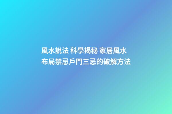 風水說法 科學揭秘 家居風水布局禁忌戶門三忌的破解方法